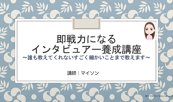 【即戦力になるインタビュアー養成講座〜誰も教えてくれないすごく細かいことまで教えます〜】